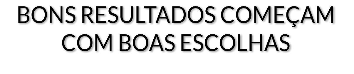 Bons resultados começam com boas escolhas