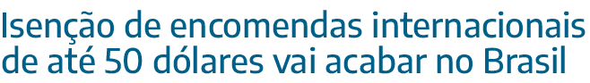 Isen o de encomendas internacionais de at  50 d lares vai acabar no Brasil