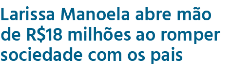 Larissa Manoela abre mão de R 18 milhões ao romper sociedade com os pais