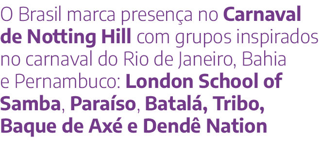 O Brasil marca presença no Carnaval de Notting Hill com grupos inspirados no carnaval do Rio de Janeiro, Bahia e Pern   