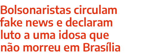 Bolsonaristas circulam fake news e declaram luto a uma idosa que n o morreu em Bras lia