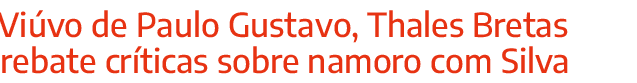 Vi vo de Paulo Gustavo, Thales Bretas rebate cr ticas sobre namoro com Silva
