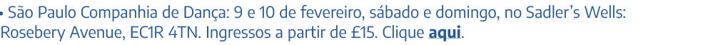 • S o Paulo Companhia de Dan a: 9 e 10 de fevereiro, s bado e domingo, no Sadler’s Wells: Rosebery Avenue, EC1R 4TN. ...