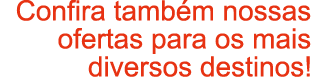 Confira tamb m nossas ofertas para os mais diversos destinos!