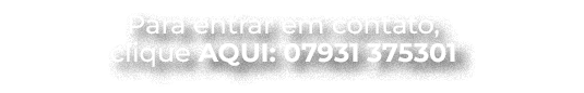 Para entrar em contato, clique aqui: 07931 375301