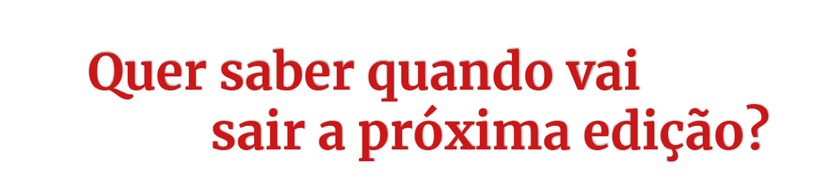   Quer saber quando vai   sair a próxima edição 