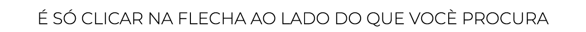 É só clicar NA FLECHA AO LADO DO QUE VOCÈ PROCURA