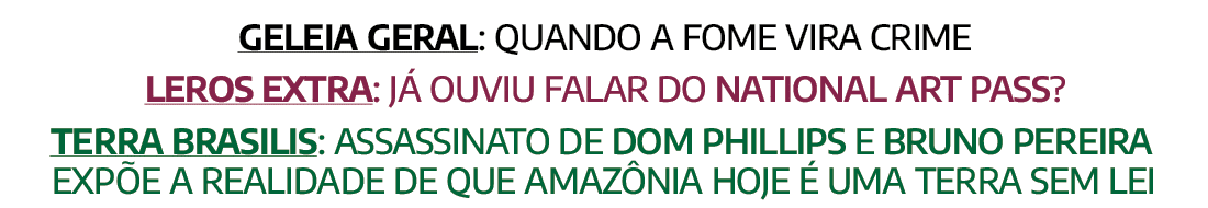 Geleia Geral: quando a fome vira crime Leros Extra: já ouviu falar do National Art Pass  Terra Brasilis: assassinato    