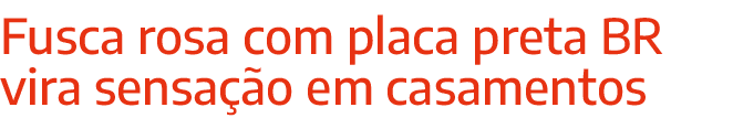 Fusca rosa com placa preta BR vira sensação em casamentos