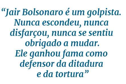  Jair Bolsonaro é um golpista  Nunca escondeu, nunca disfarçou, nunca se sentiu obrigado a mudar  Ele ganhou fama com   