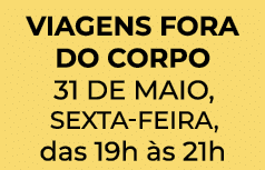 Viagens fora do corpo 31 de maio, sexta feira, das 19h s 21h