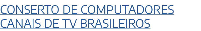 Conserto de computadores canais de TV Brasileiros