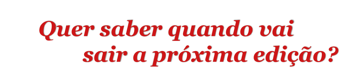   Quer saber quando vai   sair a próxima edição 