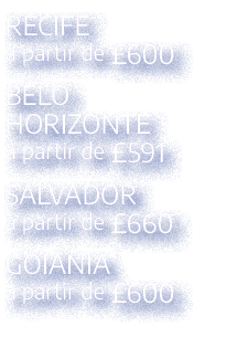 RECIFE a partir de £600 BELO HORIZONTE a partir de £591 SALVADOR a partir de £660 GOI NIA a partir de £600