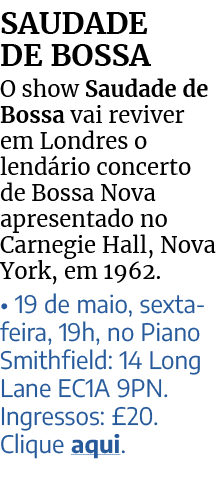 SAUDADE DE BOSSA O show Saudade de Bossa vai reviver em Londres o lend rio concerto de Bossa Nova apresentado no Carn...