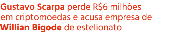 Gustavo Scarpa perde R$6 milh es em criptomoedas e acusa empresa de Willian Bigode de estelionato