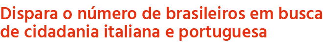 Dispara o n mero de brasileiros em busca de cidadania italiana e portuguesa 