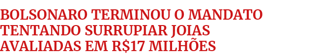 Bolsonaro terminou o mandato tentando surrupiar joias avaliadas em R$17 milh es