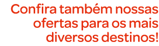 Confira tamb m nossas ofertas para os mais diversos destinos!
