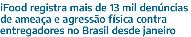 iFood registra mais de 13 mil den ncias de amea a e agress o f sica contra entregadores no Brasil desde janeiro