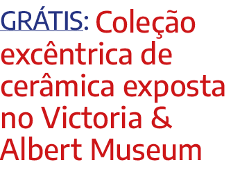 Gr tis: Cole o exc ntrica de cer mica exposta no Victoria & Albert Museum