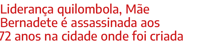 Liderança quilombola, Mãe Bernadete é assassinada aos 72 anos na cidade onde foi criada