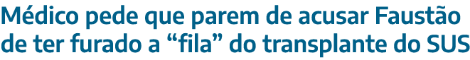 Médico pede que parem de acusar Faustão de ter furado a  fila  do transplante do SUS