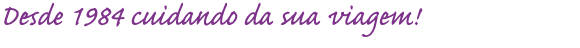 Desde 1984 cuidando da sua viagem!